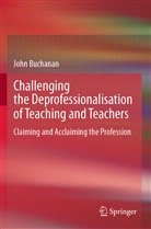 John Buchanan - Challenging the Deprofessionalisation of Teaching and Teachers