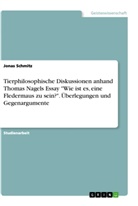 Jonas Schmitz - Tierphilosophische Diskussionen anhand Thomas Nagels Essay "Wie ist es, eine Fledermaus zu sein?". Überlegungen und Gegenargumente