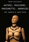 Sarah Vecchietti - AUTOMI, MASCHERE, MARIONETTE, ANDROIDI nel teatro e nell'arte