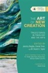 Jeremy Begbie, W. David O. Taylor, Daniel Train, Jeremy Begbie, Jeremy S. Begbie, W. David O. Taylor... - The Art of New Creation – Trajectories in Theology and the Arts