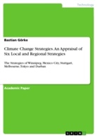Bastian Görke - Climate Change Strategies. An Appraisal of Six Local and Regional Strategies