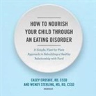 Casey Crosbie Rd Cssd, Wendy Sterling MS Rd Cssd - How to Nourish Your Child Through an Eating Disorder: A Simple, Plate-By-Plate Approach to Rebuilding a Healthy Relationship with Food (Audio book)