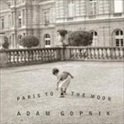 Adam Gopnik, Adam Gopnik - Paris to the Moon (Audio book)