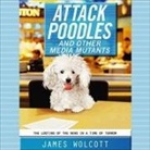James Wolcott, Dennis Boutsikaris - Attack Poodles and Other Media Mutants Lib/E: The Looting of the News in a Time of Terror (Hörbuch)