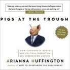 Arianna Huffington, Alison Fraser - Pigs at the Trough Lib/E: How Corporate Greed and Political Corruption Are Undermining America (Audio book)