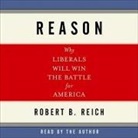 Robert B. Reich, Robert B. Reich - Reason: Why Liberals Will Win the Battle for America (Audio book)