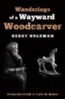 Gerry Holzman - Wanderings of a Wayward Woodcarver