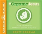Scott Douglas - #organic Jesus: Finding Your Way to an Unprocessed Gmo-Free Christianity (Audio book)