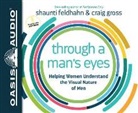 Shaunti Feldhahn, Craig Gross - Through a Man's Eyes: Helping Women Understand the Visual Nature of Men (Audio book)