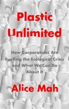 a Mah, Alice Mah, Mah Alice - Plastic Unlimited: How Corporations Are Fuelling T He Ecological