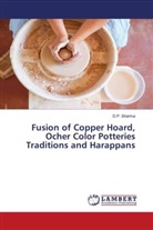 D. P. Sharma, D.P. Sharma - Fusion of Copper Hoard, Ocher Color Potteries Traditions and Harappans