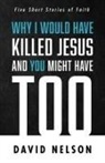 David Nelson - Why I Would Have Killed Jesus and You Might Have Too