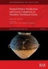 Ling-Yu Hung - Painted Pottery Production and Social Complexity in Neolithic Northwest China