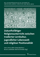 Harry Harun Behr, Katj Boehme, Katja Boehme, Bruno Landthaler, Bruno Landthaler u a, Bernd Schröder - Zukunftsfähiger Religionsunterricht zwischen tradierter Lernkultur, jugendlicher Lebenswelt und religiöser Positionalität
