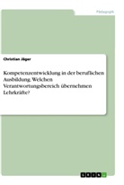 Christian Jäger - Kompetenzentwicklung in der beruflichen Ausbildung. Welchen Verantwortungsbereich übernehmen Lehrkräfte?