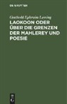 Gotthold Ephraim Lessing - Laokoon oder über die Grenzen der Mahlerey und Poesie