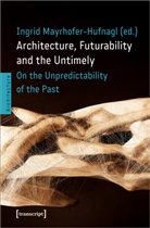 Ingrid Mayrhofer-Hufnagl - Architecture, Futurability and the Untimely