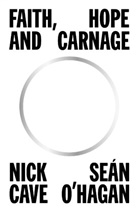 NICK CAVE, Sean O'Hagan, Seán O'Hagan - Faith, Hope and Carnage