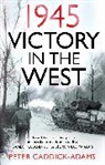 Peter Caddick-Adams - 1945: Victory in the West
