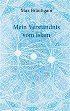 Max Bräutigam - Mein Verständnis vom Islam
