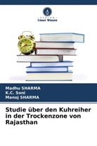 Madh Sharma, Madhu Sharma, Manoj Sharma, K Soni, K C Soni, K. C. Soni... - Studie über den Kuhreiher in der Trockenzone von Rajasthan