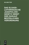 Degruyter - Das Elsaß-Lothringische Jagdpolizeigesetz nebst der darauf bezüglichen Verordnung