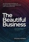 Steven Morris - The Beautiful Business: An Actionable Manifesto to Create an Unignorable Business with Love at the Core