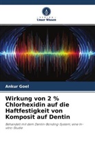 Ankur Goel - Wirkung von 2 % Chlorhexidin auf die Haftfestigkeit von Komposit auf Dentin