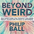 Philip Ball, Jonathan Cowley - Beyond Weird: Why Everything You Thought You Knew about Quantum Physics Is Different (Hörbuch)