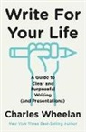 Charles Wheelan - Write for Your Life: A Guide to Clear and Purposeful Writing (and Presentations)