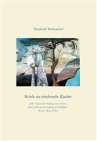 Elisabeth Wellendorf - Briefe an sterbende Kinder