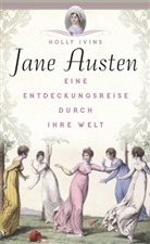 Holly Ivins - Jane Austen. Eine Entdeckungsreise durch ihre Welt