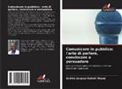 Andre_s Jacques Kabwit Muyej, Andre´s Jacques Kabwit Muyej, Andre¿s Jacques Kabwit Muyej - Comunicare in pubblico: l'arte di parlare, convincere e persuadere