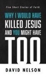 David Nelson - Why I Would Have Killed Jesus and You Might Have Too