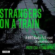 Patricia Highsmith,  Full Cast, Anton Lesser, Bill Nighy, Saskia Reeves, Michael Sheen - Strangers on a Train (Hörbuch) - A BBC Radio full-cast dramatisation