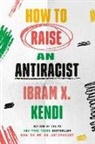 Ibram X Kendi, Ibram X. Kendi, Random House - How to Raise an Antiracist