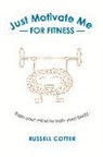 Russell Cotter - Just Motivate Me - For Fitness: Train Your Mind to Train Your Body