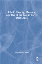 Luigi Andrea Berto, Berto Luigi Andrea, Berto Luigi Andrea - Ethnic Identity, Memory, and Use of the Past in Italys Dark Ages