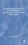 Mary Brady, Mary T. Brady, Mary Brady, Mary T. Brady - Braving the Erotic Field in the Psychoanalytic Treatment of Children