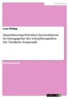 Luca Philipp - Quantifizierung Holozäner Auensedimente im Einzugsgebiet des Schöpfleinsgraben. Die Nördliche Frankenalb