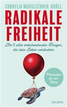 Cornelia Mooslechner-Brüll, Cornelia (Dr.) Mooslechner-Brüll - Radikale Freiheit. Die fünf alles entscheidenden Fragen, die dein Leben verändern. Philosophie für den Alltag. Antworten auf zentrale Lebensfragen und Impulse für Persönlichkeitsentwicklung