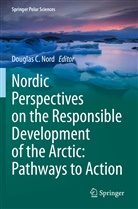 Dougla C Nord, Douglas C Nord, Douglas C. Nord - Nordic Perspectives on the Responsible Development of the Arctic: Pathways to Action