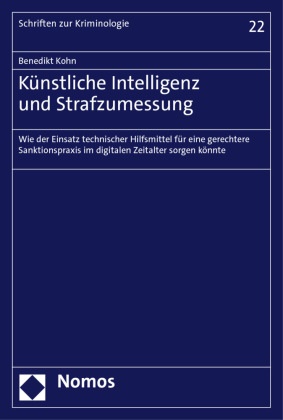 Benedikt Kohn - Künstliche Intelligenz und Strafzumessung - Wie der Einsatz technischer Hilfsmittel für eine gerechtere Sanktionspraxis im digitalen Zeitalter sorgen könnte