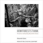 Eduardo Kohn, Malcolm Hillgartner - How Forests Think Lib/E: Toward an Anthropology Beyond the Human (Audiolibro)