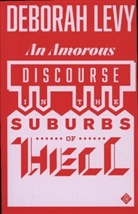 D Levy, Deborah Levy - Amorous Discourse in the Suburbs of Hell