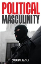 Kaiser, S Kaiser, Susanne Kaiser, Valentine A. Pakis - Political Masculinity: How Incels, Fundamentalists and