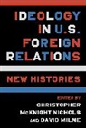 Christopher Mcknight Milne Nichols, Christopher Milne Nichols, David Milne, Milne David, Christopher Nichols, Christopher McKnight Nichols... - Ideology in U.s. Foreign Relations