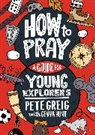 Pete Greig, Greig Pete, Gemma Hunt - How to Pray: A Guide for Young Explorers