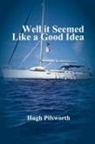 Hugh Pilsworth - Well it Seemed Like a Good Idea