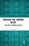 Anu Sharma - Through the Looking Glass - Iran and Its Foreign Relations